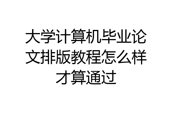 大学计算机毕业论文排版教程怎么样才算通过