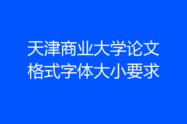 天津商业大学论文格式字体大小要求