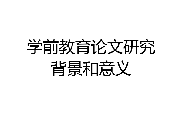 学前教育论文研究背景和意义