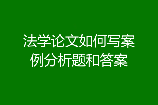 法学论文如何写案例分析题和答案