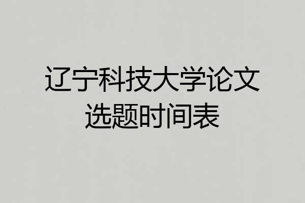 辽宁科技大学论文选题时间表