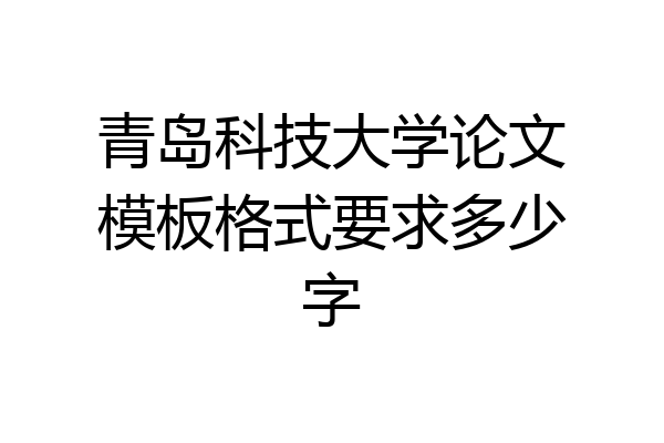 青岛科技大学论文模板格式要求多少字