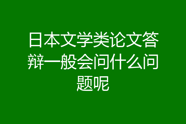 日本文学类论文答辩一般会问什么问题呢