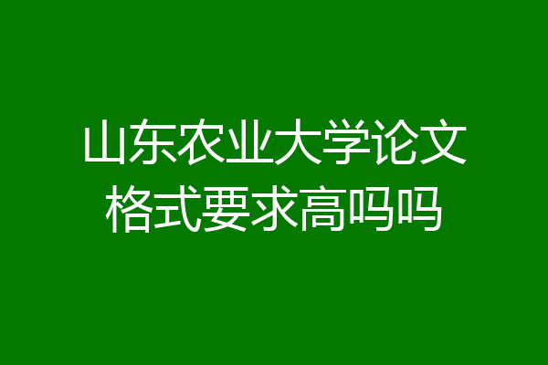 山东农业大学论文格式要求高吗吗