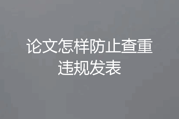 论文怎样防止查重违规发表