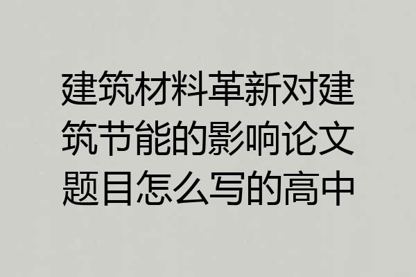 建筑材料革新对建筑节能的影响论文题目怎么写的高中