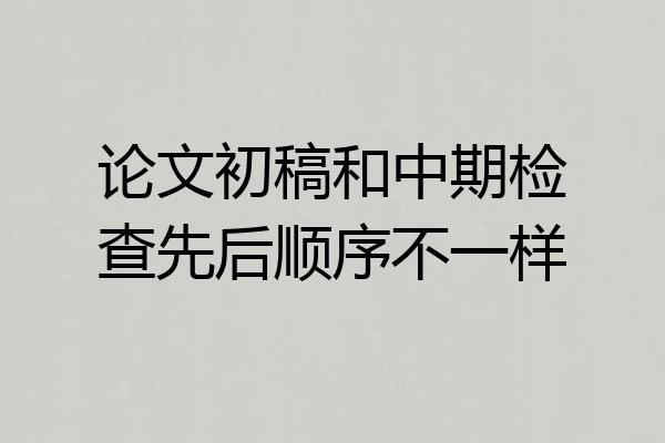 论文初稿和中期检查先后顺序不一样