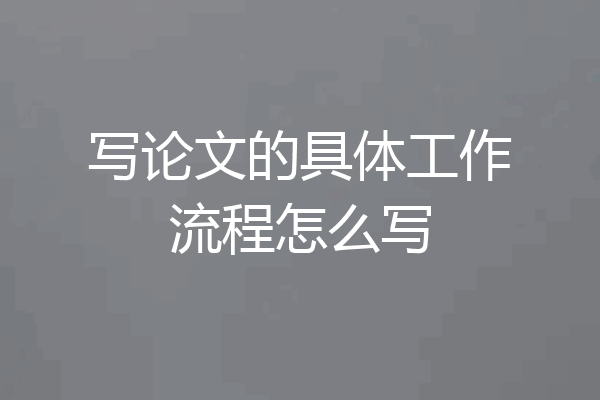 写论文的具体工作流程怎么写
