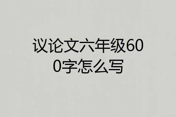 议论文六年级600字怎么写