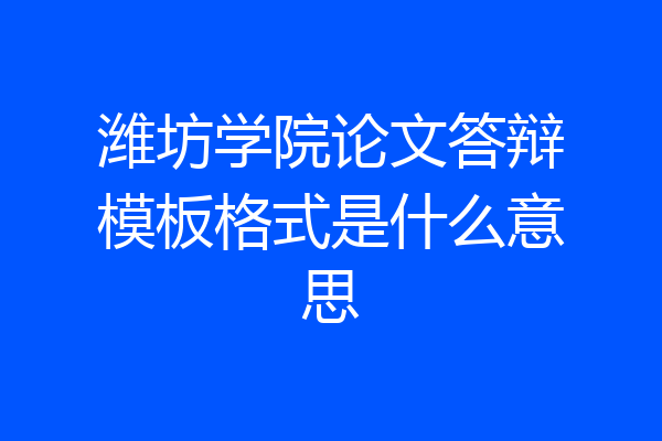 潍坊学院论文答辩模板格式是什么意思