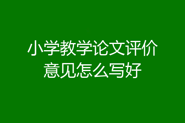 小学教学论文评价意见怎么写好