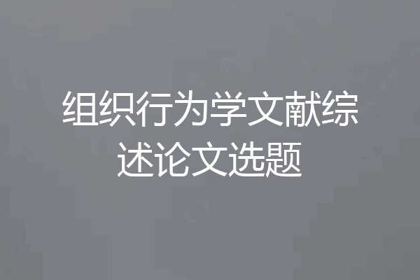组织行为学文献综述论文选题