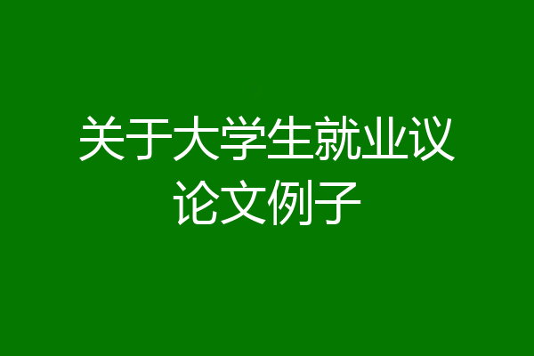 关于大学生就业议论文例子