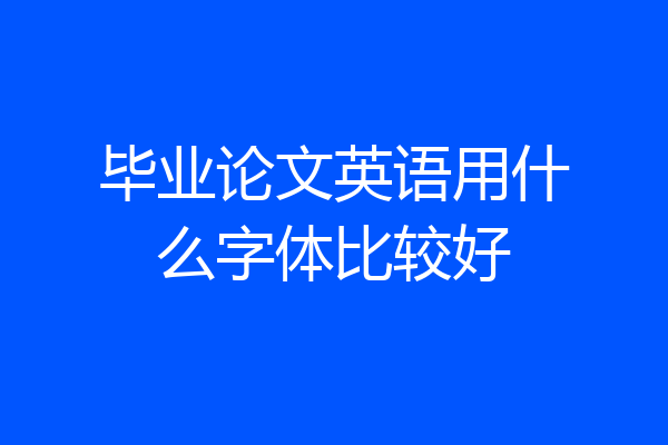 毕业论文英语用什么字体比较好