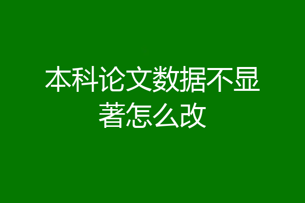 本科论文数据不显著怎么改