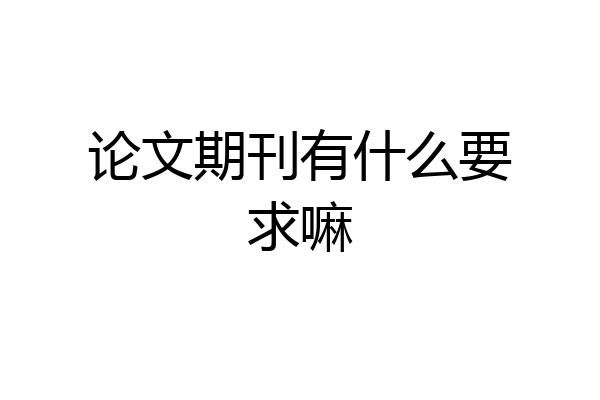 论文期刊有什么要求嘛