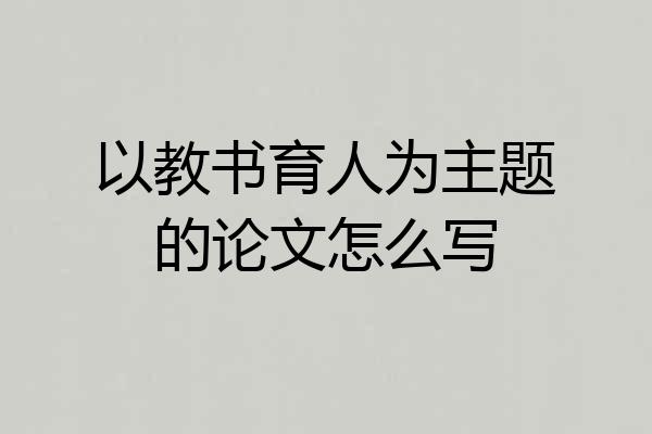 以教书育人为主题的论文怎么写