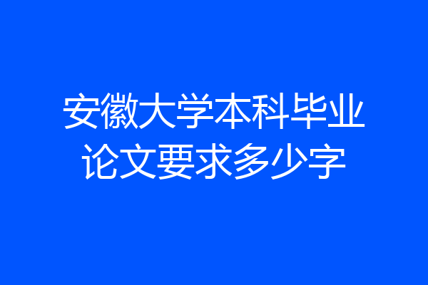 安徽大学本科毕业论文要求多少字