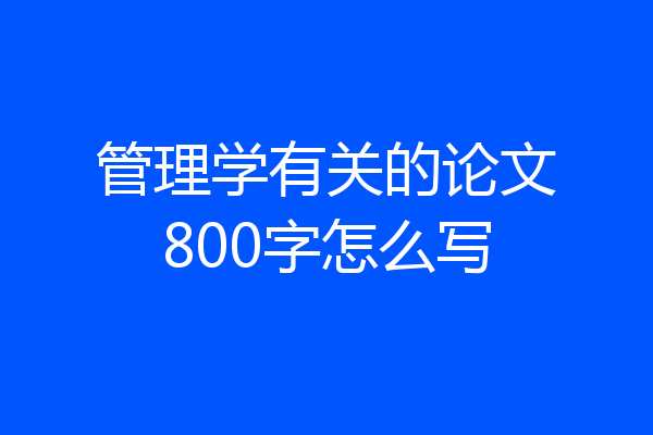 管理学有关的论文800字怎么写