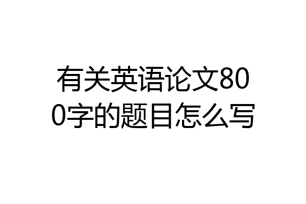 有关英语论文800字的题目怎么写