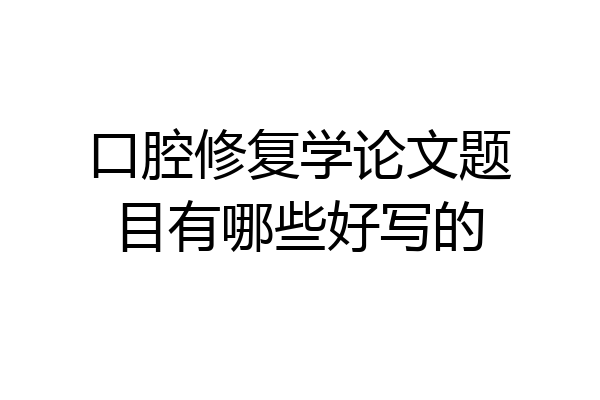 口腔修复学论文题目有哪些好写的