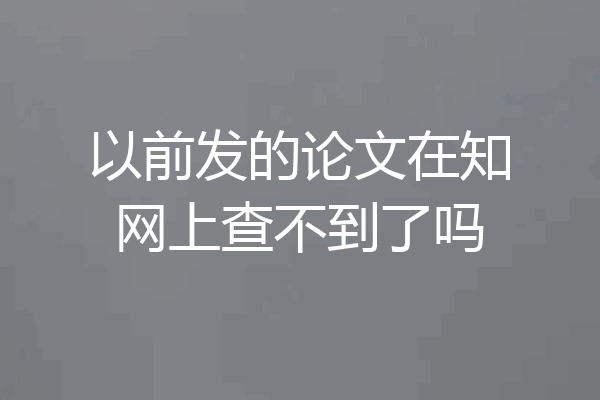 以前发的论文在知网上查不到了吗