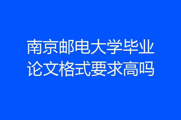 南京邮电大学毕业论文格式要求高吗