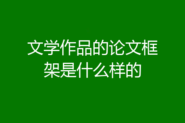 文学作品的论文框架是什么样的