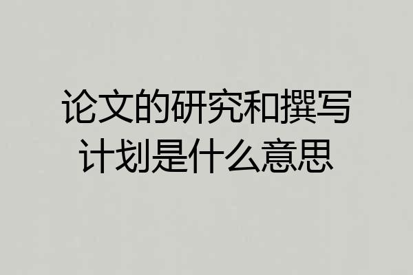 论文的研究和撰写计划是什么意思