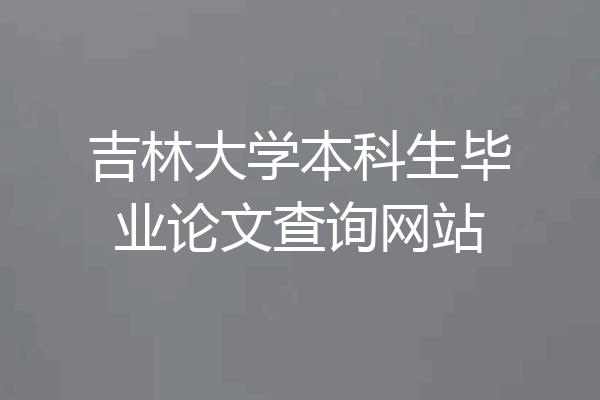 吉林大学本科生毕业论文查询网站