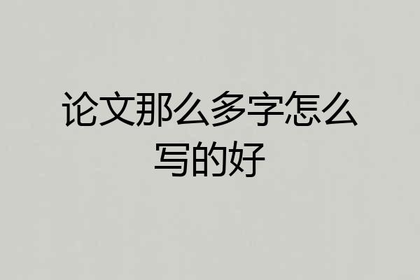 论文那么多字怎么写的好