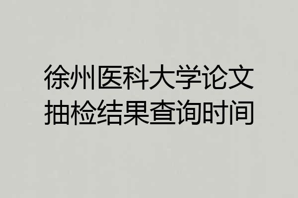 徐州医科大学论文抽检结果查询时间