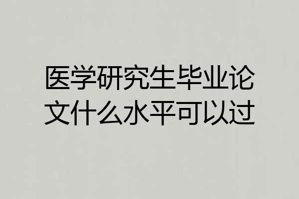 医学研究生毕业论文什么水平可以过
