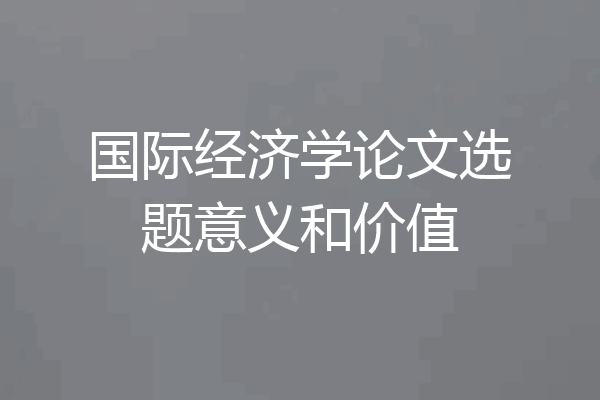国际经济学论文选题意义和价值