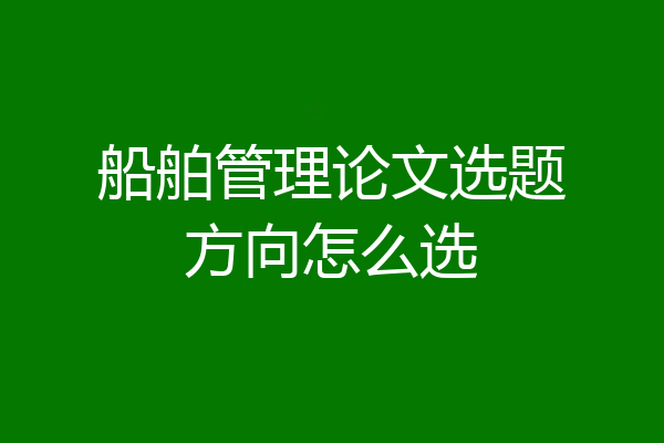 船舶管理论文选题方向怎么选