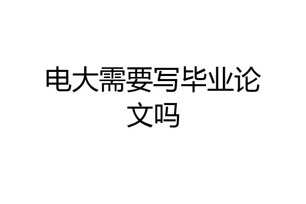 电大需要写毕业论文吗