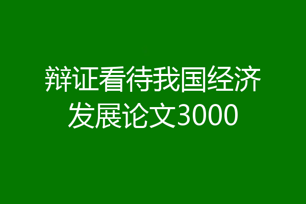 辩证看待我国经济发展论文3000