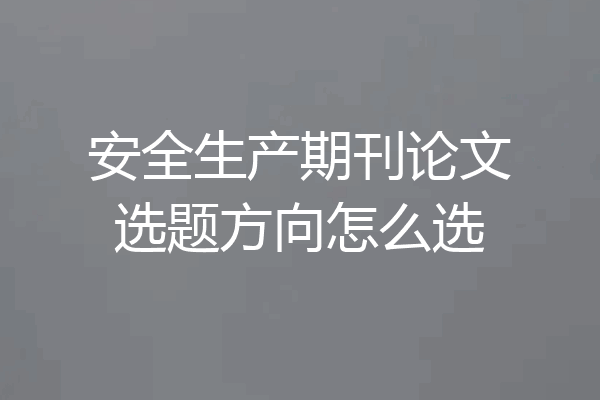 安全生产期刊论文选题方向怎么选