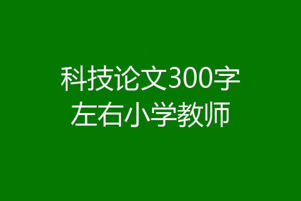 科技论文300字左右小学教师