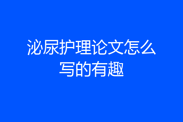 泌尿护理论文怎么写的有趣