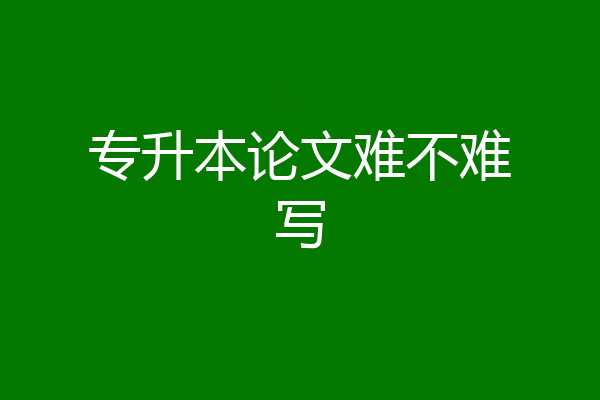 专升本论文难不难写