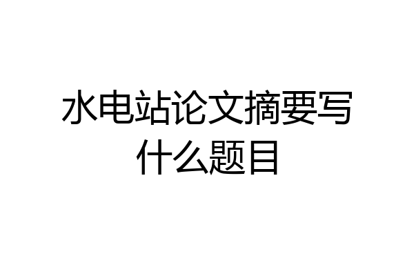 水电站论文摘要写什么题目