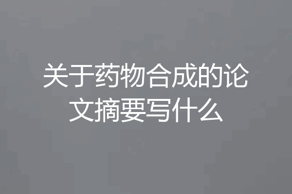 关于药物合成的论文摘要写什么