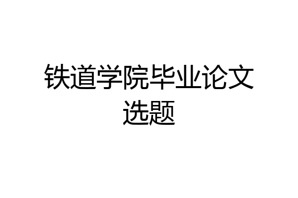 铁道学院毕业论文选题