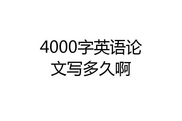 4000字英语论文写多久啊