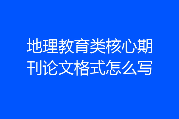 地理教育类核心期刊论文格式怎么写