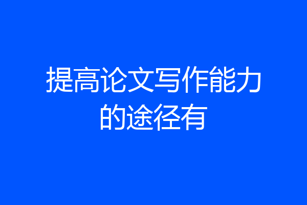 提高论文写作能力的途径有