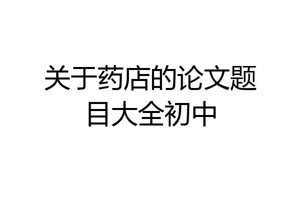 关于药店的论文题目大全初中
