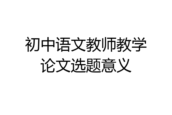 初中语文教师教学论文选题意义