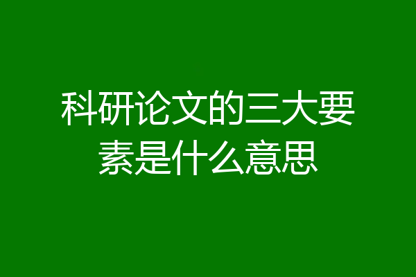 科研论文的三大要素是什么意思
